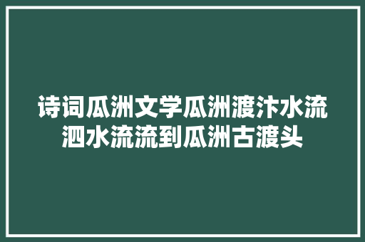 诗词瓜洲文学瓜洲渡汴水流泗水流流到瓜洲古渡头