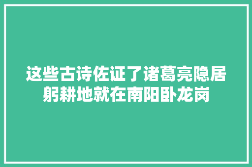 这些古诗佐证了诸葛亮隐居躬耕地就在南阳卧龙岗