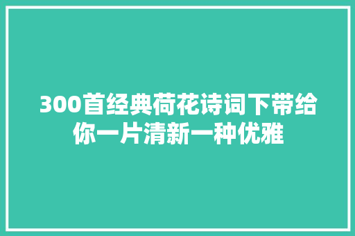 300首经典荷花诗词下带给你一片清新一种优雅