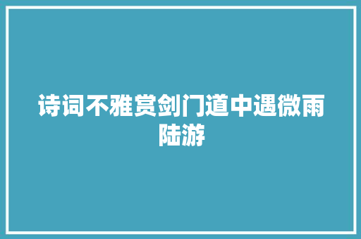 诗词不雅赏剑门道中遇微雨陆游