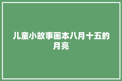 儿童小故事画本八月十五的月亮