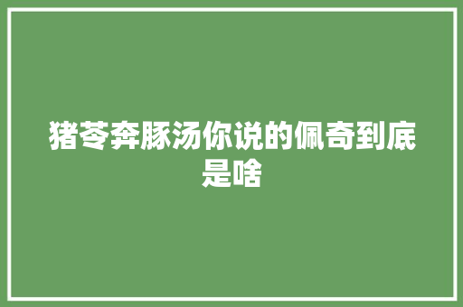 猪苓奔豚汤你说的佩奇到底是啥