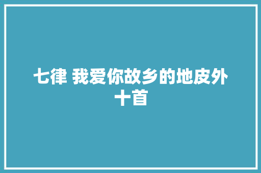 七律 我爱你故乡的地皮外十首
