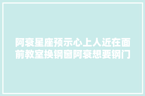 阿衰星座预示心上人近在面前教室换钢窗阿衰想要钢门
