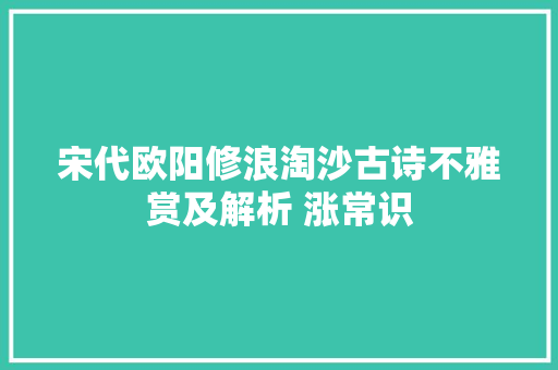 宋代欧阳修浪淘沙古诗不雅赏及解析 涨常识