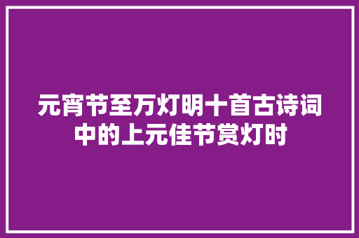 元宵节至万灯明十首古诗词中的上元佳节赏灯时