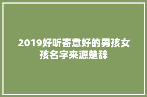 2019好听寄意好的男孩女孩名字来源楚辞