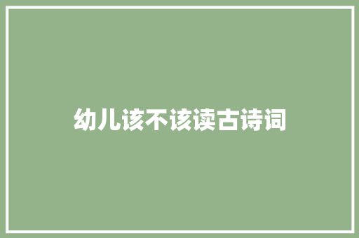 幼儿该不该读古诗词 幼儿该不该读古诗词