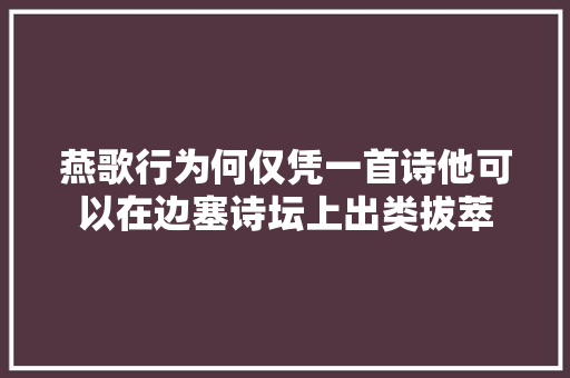 燕歌行为何仅凭一首诗他可以在边塞诗坛上出类拔萃
