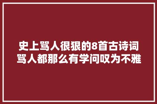 史上骂人很狠的8首古诗词骂人都那么有学问叹为不雅观止