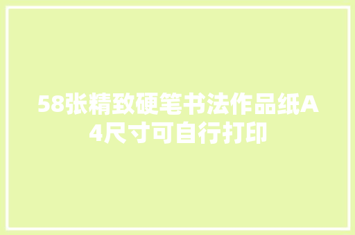 58张精致硬笔书法作品纸A4尺寸可自行打印