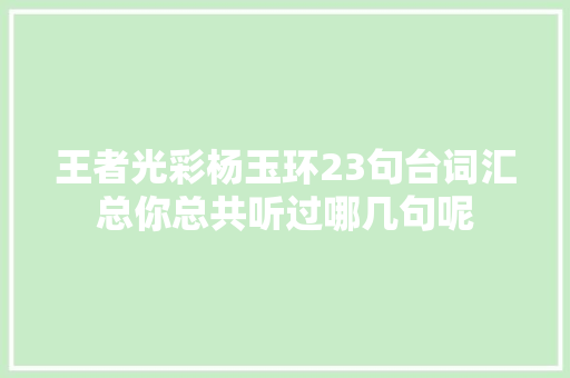 王者光彩杨玉环23句台词汇总你总共听过哪几句呢