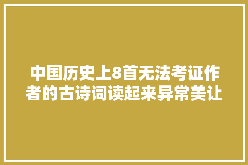中国历史上8首无法考证作者的古诗词读起来异常美让人动容
