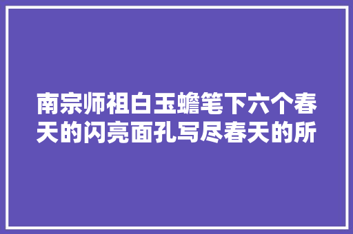 南宗师祖白玉蟾笔下六个春天的闪亮面孔写尽春天的所有美好
