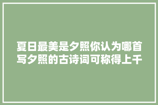 夏日最美是夕照你认为哪首写夕照的古诗词可称得上千古绝唱