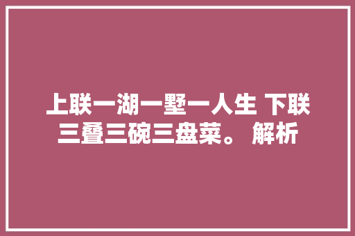 上联一湖一墅一人生 下联三叠三碗三盘菜。 解析