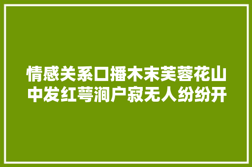 情感关系口播木末芙蓉花山中发红萼涧户寂无人纷纷开且落