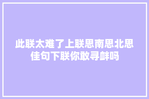 此联太难了上联思南思北思佳句下联你敢寻衅吗