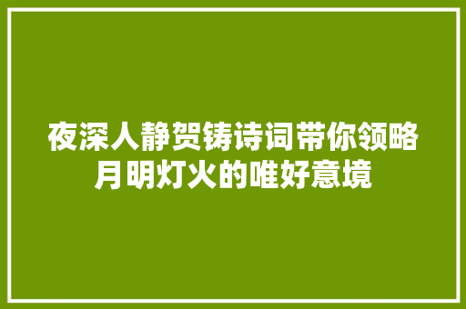 夜深人静贺铸诗词带你领略月明灯火的唯好意境
