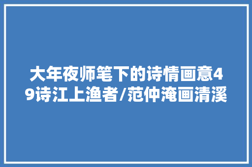 大年夜师笔下的诗情画意49诗江上渔者/范仲淹画清溪竞渡图