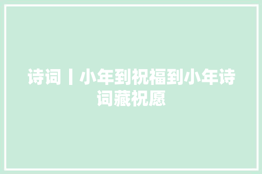 诗词丨小年到祝福到小年诗词藏祝愿