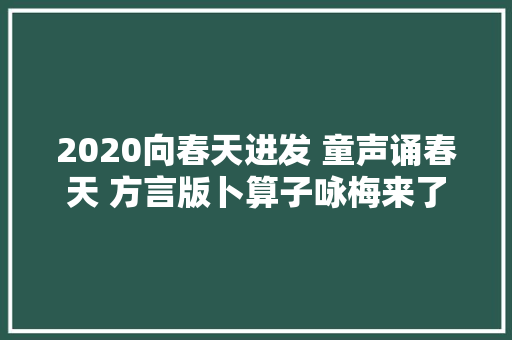 2020向春天进发 童声诵春天 方言版卜算子咏梅来了