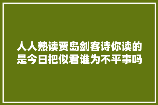 人人熟读贾岛剑客诗你读的是今日把似君谁为不平事吗