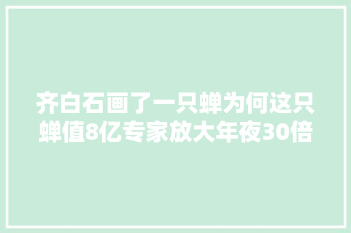 齐白石画了一只蝉为何这只蝉值8亿专家放大年夜30倍看就懂了