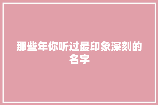 那些年你听过最印象深刻的名字 那些年你听过最印象深刻的名字