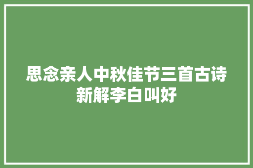 思念亲人中秋佳节三首古诗新解李白叫好
