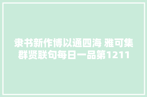 隶书新作博以通四海 雅可集群贤联句每日一品第1211期 隶书新作博以通四海 雅可集群贤联句每日一品第1211期