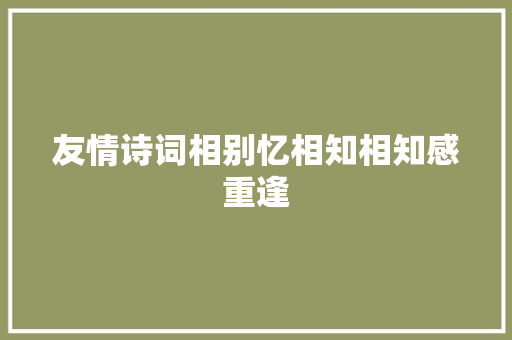 友情诗词相别忆相知相知感重逢