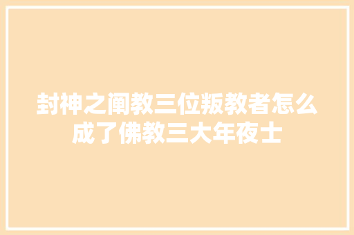 封神之阐教三位叛教者怎么成了佛教三大年夜士