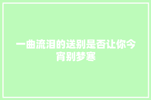 一曲流泪的送别是否让你今宵别梦寒
