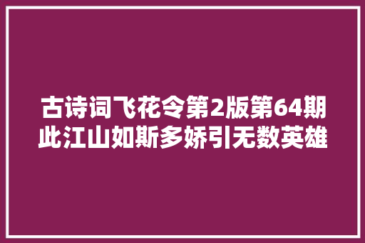 古诗词飞花令第2版第64期此江山如斯多娇引无数英雄竞折腰