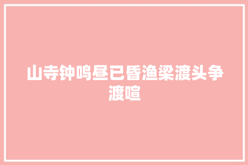 山寺钟鸣昼已昏渔梁渡头争渡喧 山寺钟鸣昼已昏渔梁渡头争渡喧