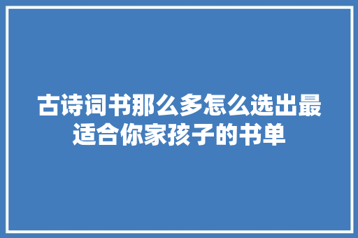 古诗词书那么多怎么选出最适合你家孩子的书单