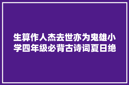 生算作人杰去世亦为鬼雄小学四年级必背古诗词夏日绝句