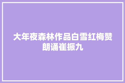大年夜森林作品白雪红梅赞朗诵崔振九
