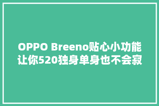 OPPO Breeno贴心小功能让你520独身单身也不会寂寞