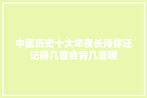 中国历史十大年夜长诗你还记得几首会背几首呢