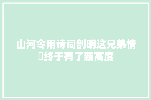 山河令用诗词剖明这兄弟情​终于有了新高度