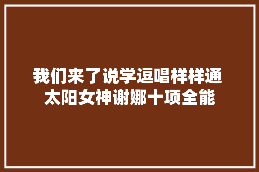 我们来了说学逗唱样样通 太阳女神谢娜十项全能