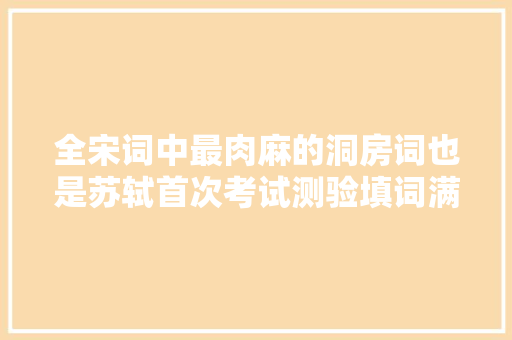 全宋词中最肉麻的洞房词也是苏轼首次考试测验填词满满的宠溺 全宋词中最肉麻的洞房词也是苏轼首次考试测验填词满满的宠溺