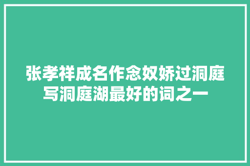 张孝祥成名作念奴娇过洞庭写洞庭湖最好的词之一