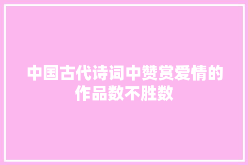 中国古代诗词中赞赏爱情的作品数不胜数
