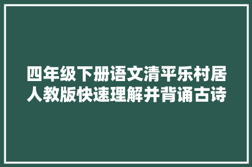 四年级下册语文清平乐村居人教版快速理解并背诵古诗