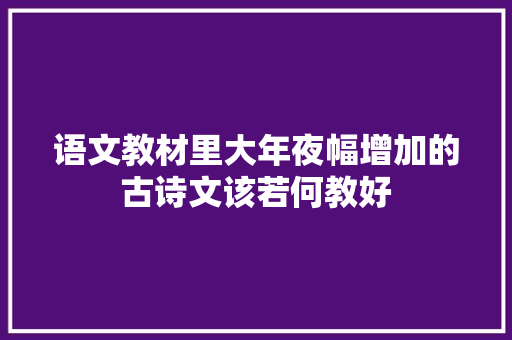 语文教材里大年夜幅增加的古诗文该若何教好