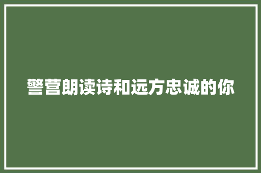 警营朗读诗和远方忠诚的你 警营朗读诗和远方忠诚的你