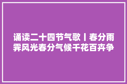 诵读二十四节气歌丨春分雨霁风光春分气候千花百卉争明媚 诵读二十四节气歌丨春分雨霁风光春分气候千花百卉争明媚